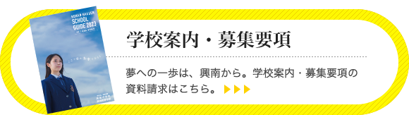 「学校案内・募集要項」夢への一歩は、興南から。2023年度学校案内・募集要項の資料請求はこちら。